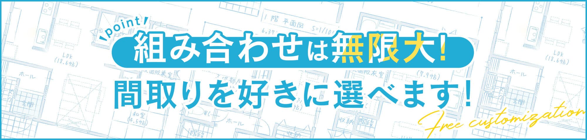 組み合わせは無限大！間取りを好きに選べます！