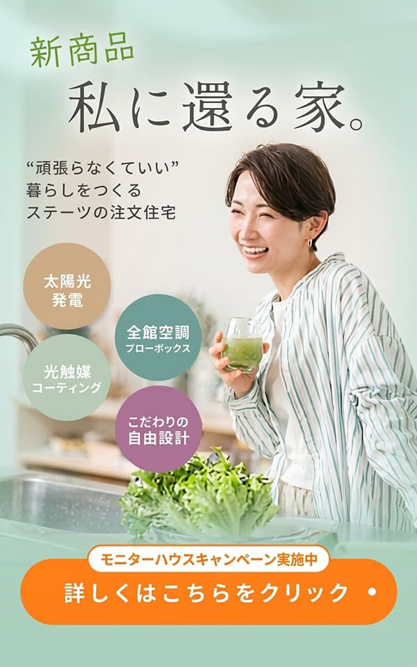 私に還る家。全館空調×太陽光×自由設計の注文住宅。モニターハウスキャンペーン実施中。詳しくはこちらから。