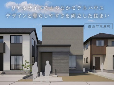 【最終見学会】リアルサイズのまちなかモデルハウス ー デザインと暮らしやすさを両立した住まい（白山市荒屋町）