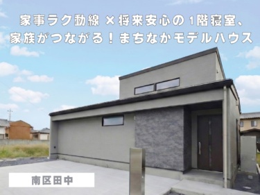 家事ラク動線×将来安心の1階寝室、家族がつながる！まちなかモデルハウス（南区田中）