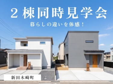 【ご来場特典あり！】暮らしの違いを体感！２棟同時見学会（新田木崎町）