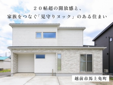 ２０帖超の開放感と、家族をつなぐ「見守りヌック」のある住まい（越前市馬上免町）