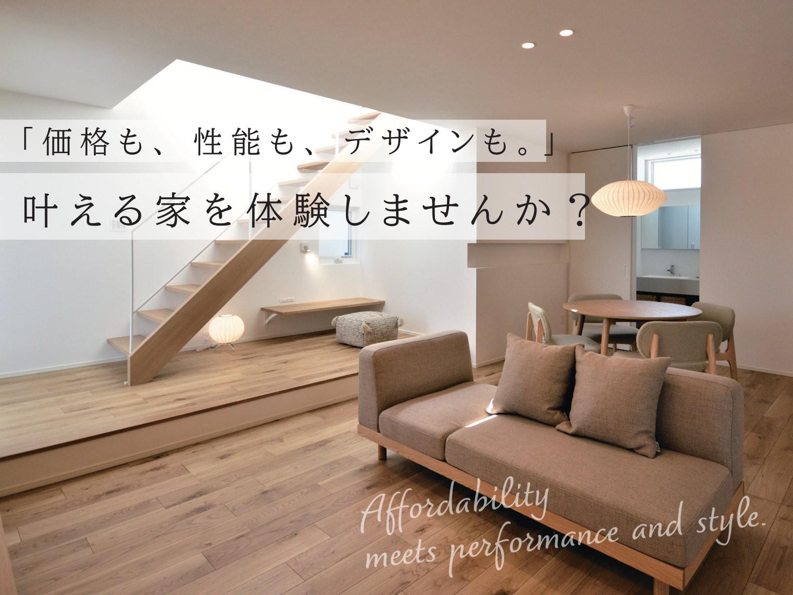 「価格も、性能も、デザインも。」叶える家を体験しませんか？