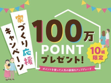 【１０組限定】家づくり応援キャンペーン　１００万ポイントプレゼント！