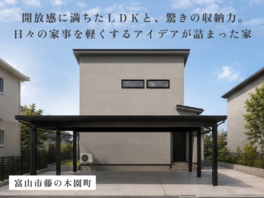 開放感に満ちたＬＤＫと、驚きの収納力。日々の家事を軽くするアイデアが詰まった家（富山市藤の木園町）