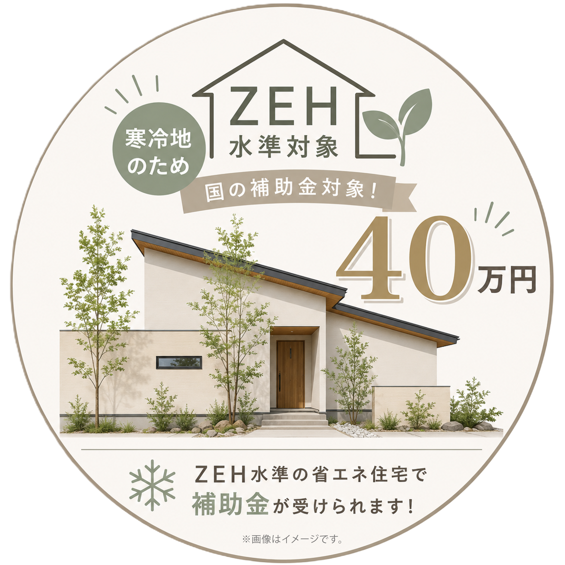 ＜ZEH水準対応＞ ✖ ＜補助金40万円対象＞

寒冷地仕様の高性能住宅だからこそ受けられる、お得な補助制度です。