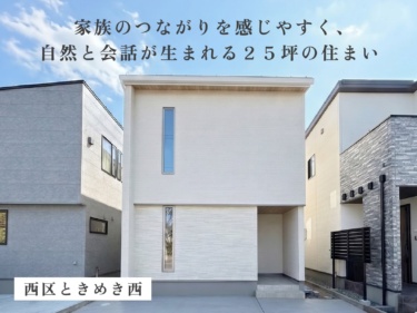 《 住宅販売会 》家族のつながりを感じやすく、自然と会話が生まれるサイズ感。２５坪の住まい（西区ときめき西）