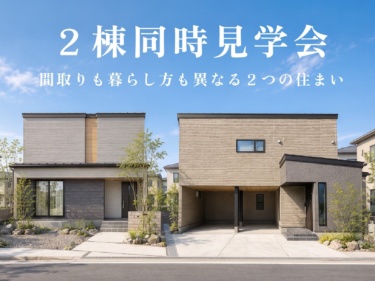【２棟同時開催】間取りも暮らし方も異なる２つの住まいを、一度に体感できる見学会（江南区）